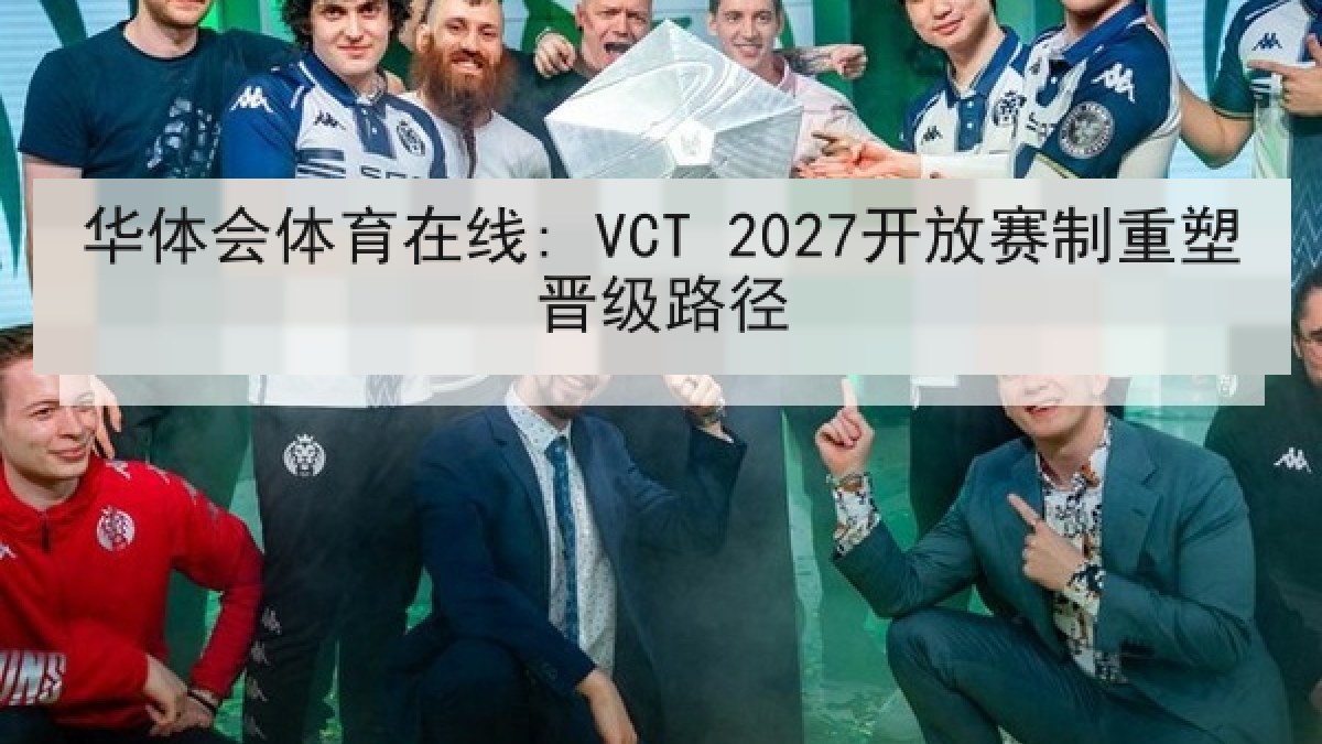 华体会体育在线: VCT 2027开放赛制重塑晋级路径