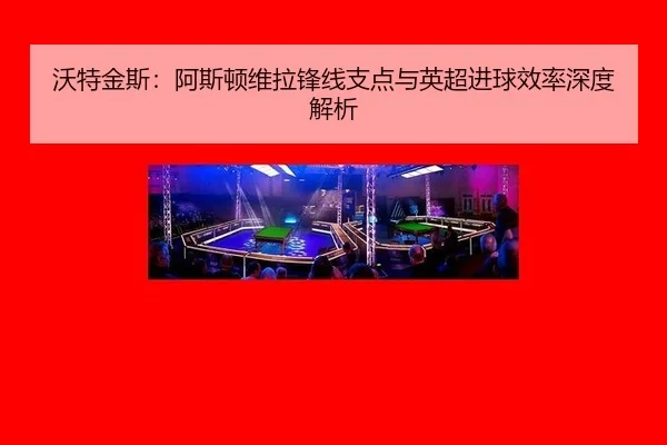 wo-te-jin-si-a-si-dun-wei-la-feng-xian-zhi-dian-yu-ying-chao-jin-qiu-xiao-lv-shen-du-jie-xi-2-697.jpg
