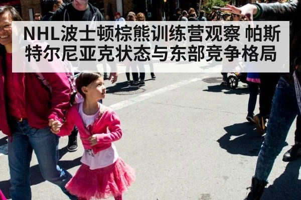 NHL波士顿棕熊训练营观察 帕斯特尔尼亚克状态与东部竞争格局
